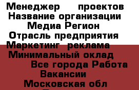 Менеджер BTL-проектов › Название организации ­ Медиа Регион › Отрасль предприятия ­ Маркетинг, реклама, PR › Минимальный оклад ­ 20 000 - Все города Работа » Вакансии   . Московская обл.,Пущино г.